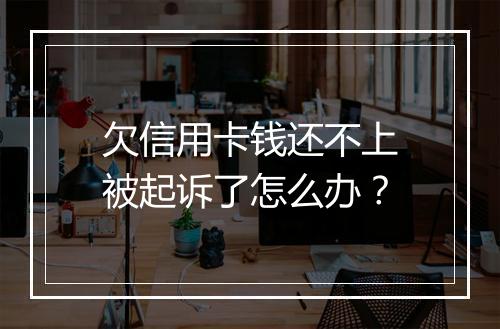 欠信用卡钱还不上被起诉了怎么办？