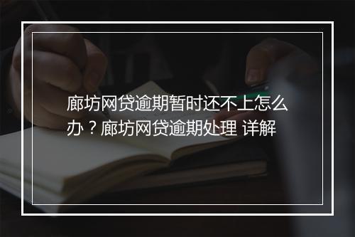 廊坊网贷逾期暂时还不上怎么办？廊坊网贷逾期处理 详解