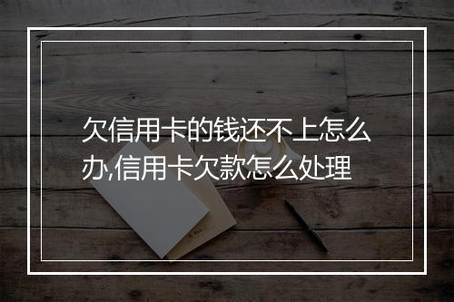 欠信用卡的钱还不上怎么办,信用卡欠款怎么处理