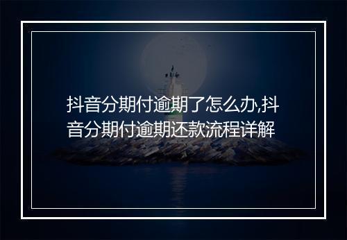 抖音分期付逾期了怎么办,抖音分期付逾期还款流程详解