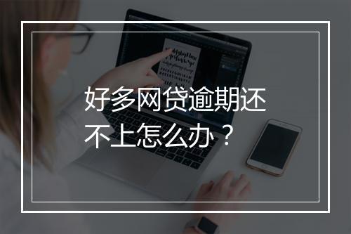 好多网贷逾期还不上怎么办？