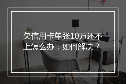 欠信用卡单张10万还不上怎么办，如何解决？