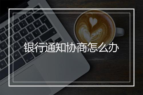 银行通知协商怎么办