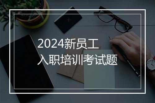 2024新员工入职培训考试题