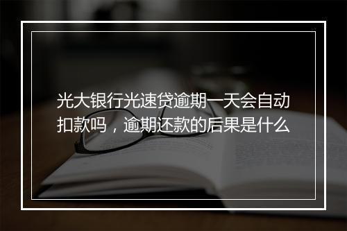 光大银行光速贷逾期一天会自动扣款吗，逾期还款的后果是什么
