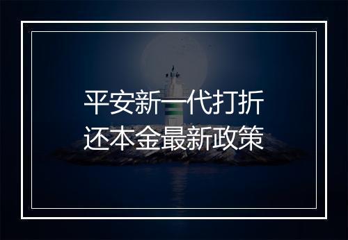 平安新一代打折还本金最新政策