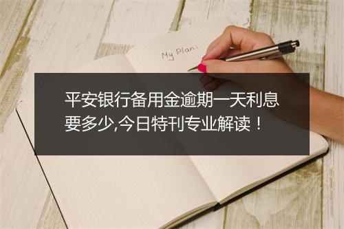 平安银行备用金逾期一天利息要多少,今日特刊专业解读！