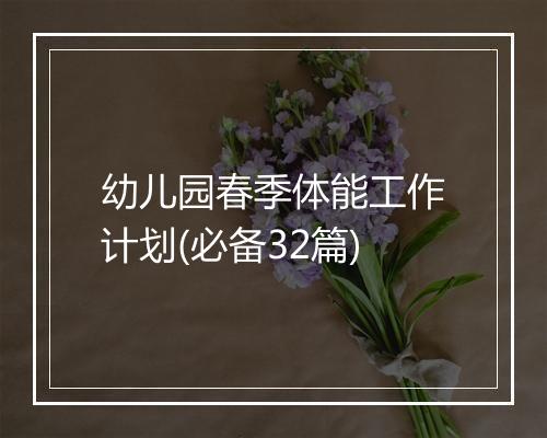 幼儿园春季体能工作计划(必备32篇)