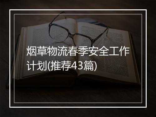 烟草物流春季安全工作计划(推荐43篇)