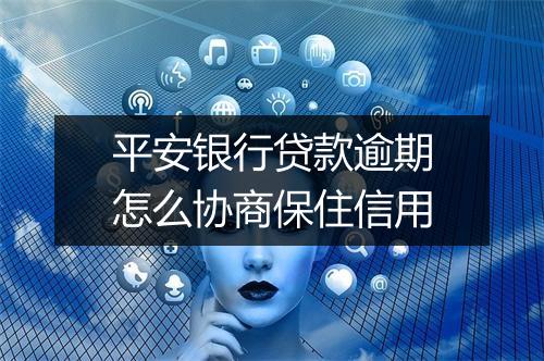 平安银行贷款逾期怎么协商保住信用