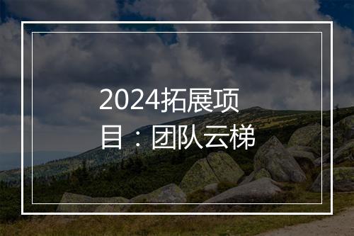 2024拓展项目：团队云梯