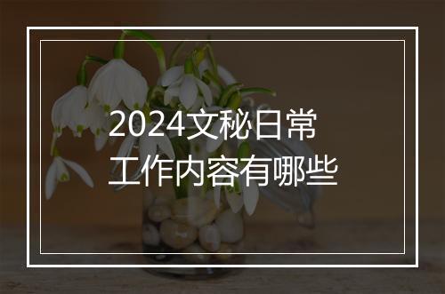 2024文秘日常工作内容有哪些
