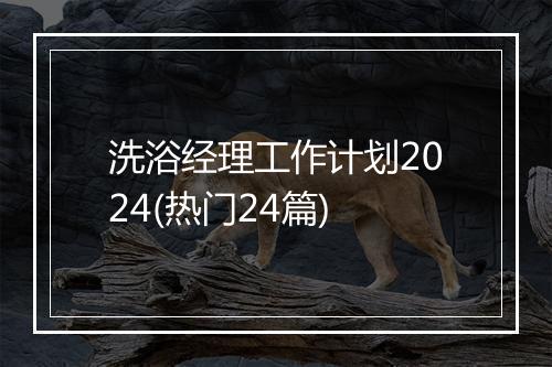 洗浴经理工作计划2024(热门24篇)
