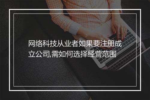 网络科技从业者如果要注册成立公司,需如何选择经营范围
