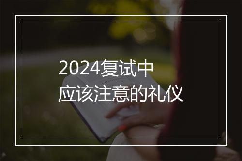 2024复试中应该注意的礼仪