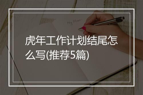 虎年工作计划结尾怎么写(推荐5篇)
