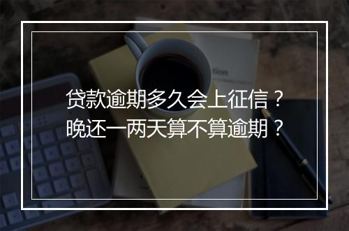 贷款逾期多久会上征信？晚还一两天算不算逾期？