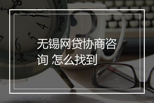 无锡网贷协商咨询 怎么找到