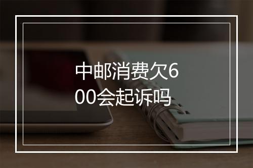 中邮消费欠600会起诉吗