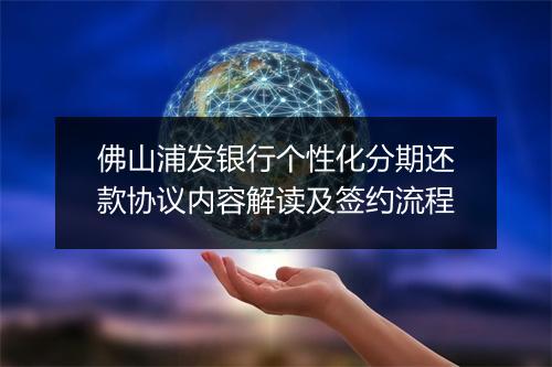 佛山浦发银行个性化分期还款协议内容解读及签约流程