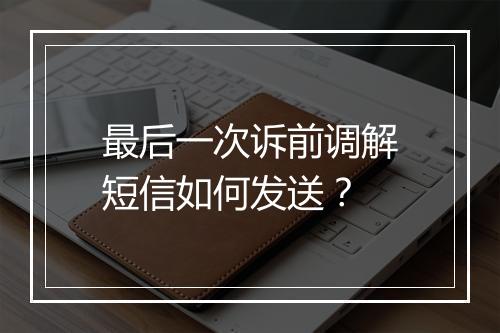 最后一次诉前调解短信如何发送？