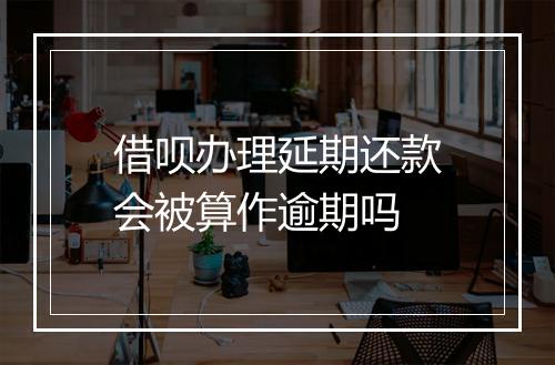 借呗办理延期还款会被算作逾期吗