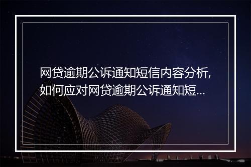 网贷逾期公诉通知短信内容分析,如何应对网贷逾期公诉通知短信