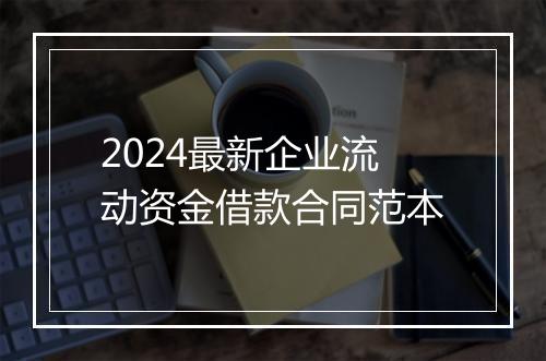 2024最新企业流动资金借款合同范本