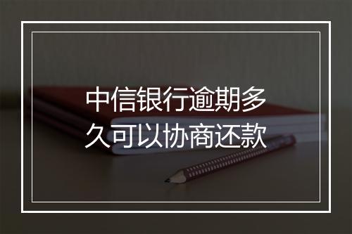 中信银行逾期多久可以协商还款