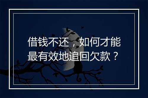 借钱不还，如何才能最有效地追回欠款？