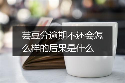 芸豆分逾期不还会怎么样的后果是什么