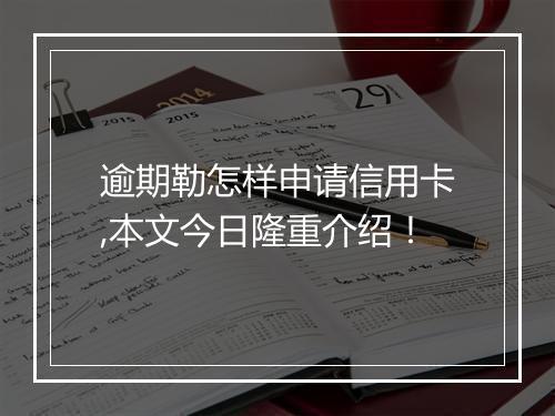 逾期勒怎样申请信用卡,本文今日隆重介绍！