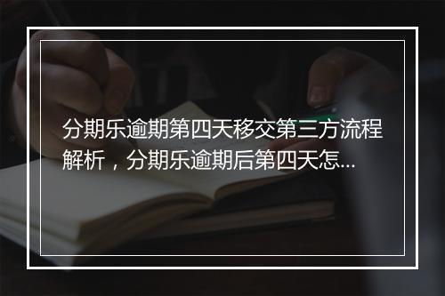 分期乐逾期第四天移交第三方流程解析，分期乐逾期后第四天怎么处理