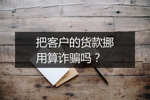把客户的货款挪用算诈骗吗？