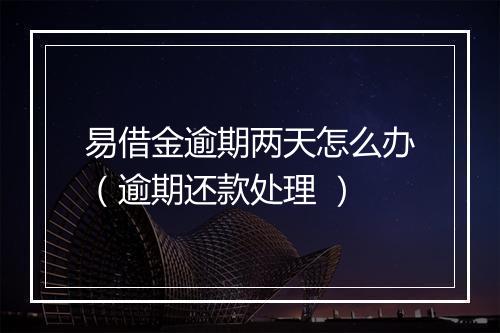 易借金逾期两天怎么办（逾期还款处理 ）