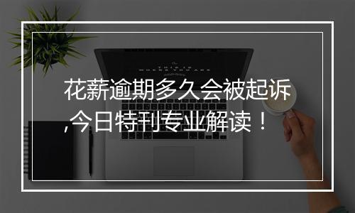 花薪逾期多久会被起诉,今日特刊专业解读！