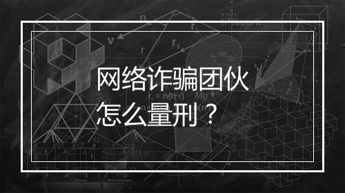 网络诈骗团伙怎么量刑？