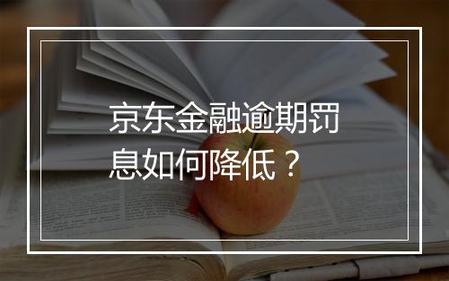 京东金融逾期罚息如何降低？