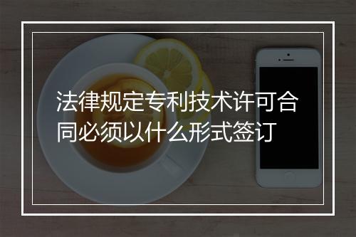 法律规定专利技术许可合同必须以什么形式签订
