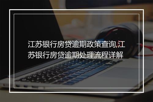 江苏银行房贷逾期政策查询,江苏银行房贷逾期处理流程详解
