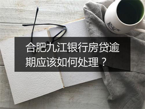合肥九江银行房贷逾期应该如何处理？