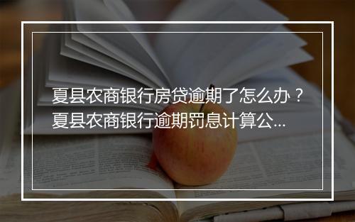 夏县农商银行房贷逾期了怎么办？夏县农商银行逾期罚息计算公式