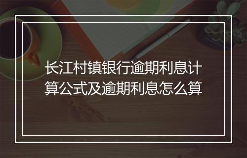长江村镇银行逾期利息计算公式及逾期利息怎么算