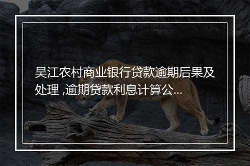 吴江农村商业银行贷款逾期后果及处理 ,逾期贷款利息计算公式