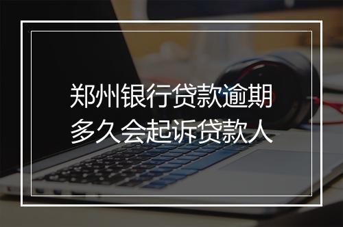 郑州银行贷款逾期多久会起诉贷款人