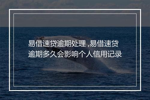 易借速贷逾期处理 ,易借速贷逾期多久会影响个人信用记录