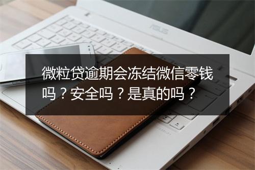 微粒贷逾期会冻结微信零钱吗？安全吗？是真的吗？