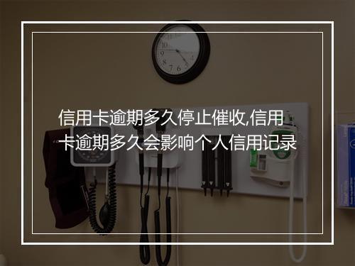 信用卡逾期多久停止催收,信用卡逾期多久会影响个人信用记录