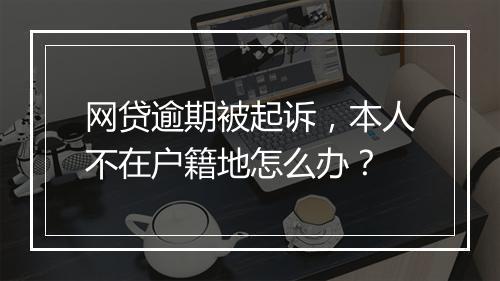 网贷逾期被起诉，本人不在户籍地怎么办？