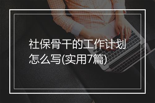 社保骨干的工作计划怎么写(实用7篇)